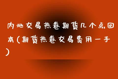 内地交易热卷期货几个点回本(期货热卷交易费用一手)