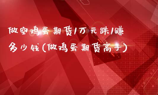 做空鸡蛋期货1万元跌1赚多少钱(做鸡蛋期货高手)