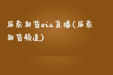 尿素期货eia直播(尿素期货频道)