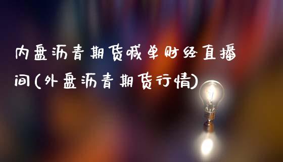 内盘沥青期货喊单财经直播间(外盘沥青期货行情)