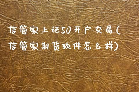 信管家上证50开户交易(信管家期货软件怎么样)