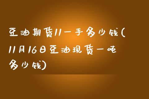 豆油期货11一手多少钱(11月16日豆油现货一吨多少钱)