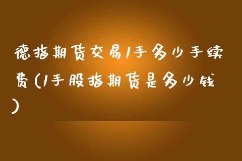 德指期货交易1手多少手续费(1手股指期货是多少钱)