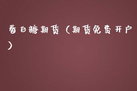 看白糖期货（期货免费开户）