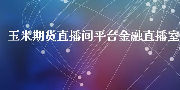 玉米期货直播间平台金融直播室