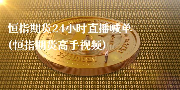 恒指期货24小时直播喊单(恒指期货高手视频)