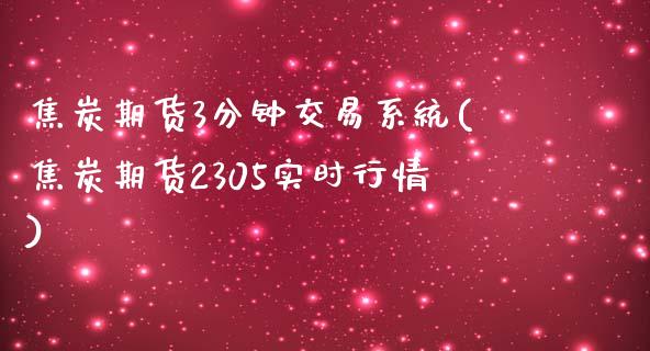 焦炭期货3分钟交易系统(焦炭期货2305实时行情)