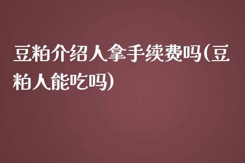 豆粕介绍人拿手续费吗(豆粕人能吃吗)