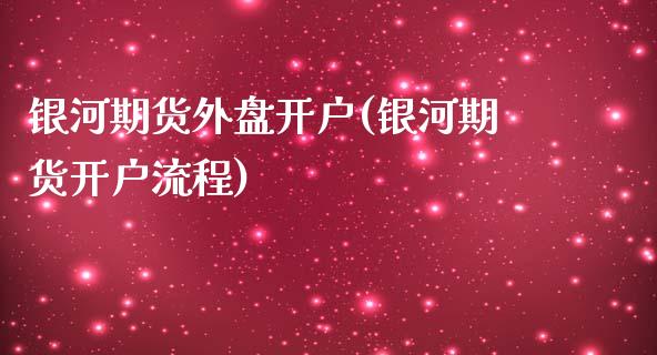 银河期货外盘开户(银河期货开户流程)