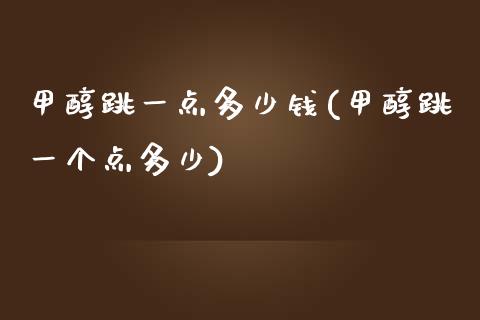 甲醇跳一点多少钱(甲醇跳一个点多少)