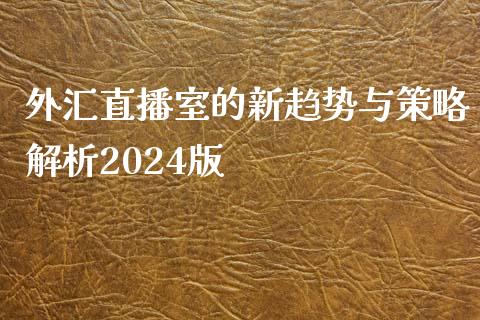 外汇直播室的新趋势与策略解析2024版