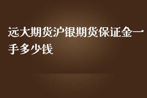 远大期货沪银期货保证金一手多少钱