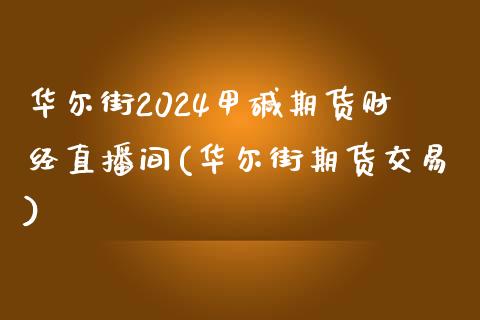 华尔街2024甲碱期货财经直播间(华尔街期货交易)