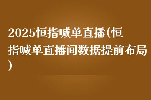 2025恒指喊单直播(恒指喊单直播间数据提前布局)