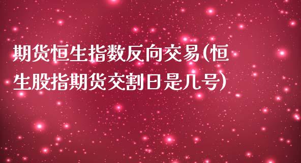 期货恒生指数反向交易(恒生股指期货交割日是几号)