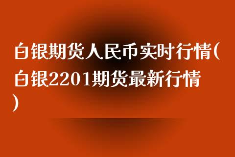 白银期货人民币实时行情(白银2201期货最新行情)