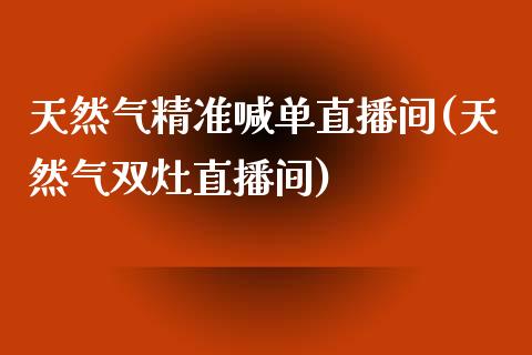 天然气精准喊单直播间(天然气双灶直播间)