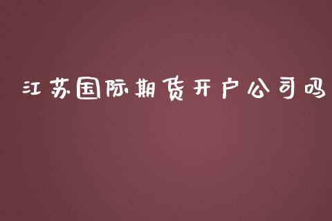 江苏国际期货开户公司吗