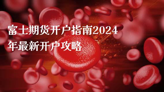 富士期货开户指南2024年最新开户攻略