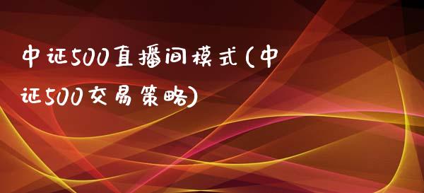 中证500直播间模式(中证500交易策略)