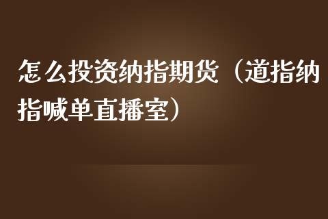 怎么投资纳指期货（道指纳指喊单直播室）