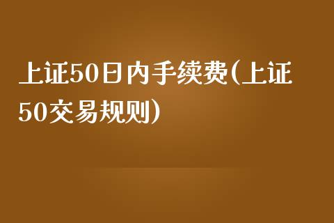 上证50日内手续费(上证50交易规则)