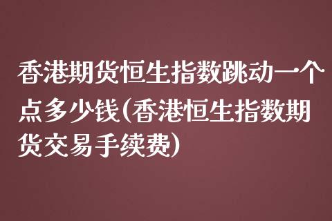 香港期货恒生指数跳动一个点多少钱(香港恒生指数期货交易手续费)