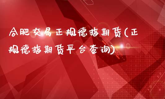 合肥交易正规德指期货(正规德指期货平台查询)