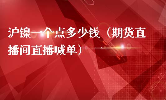 沪镍一个点多少钱（期货直播间直播喊单）