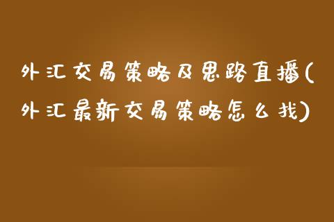 外汇交易策略及思路直播(外汇最新交易策略怎么找)