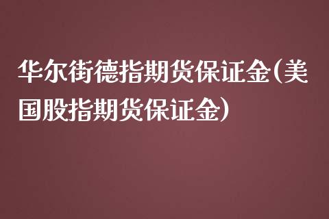 华尔街德指期货保证金(美国股指期货保证金)