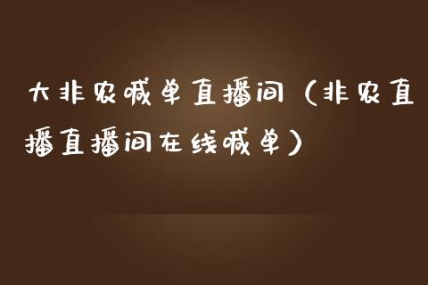 大非农喊单直播间（非农直播直播间在线喊单）