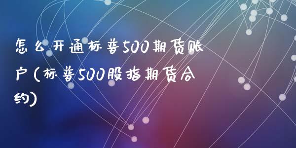 怎么开通标普500期货账户(标普500股指期货合约)