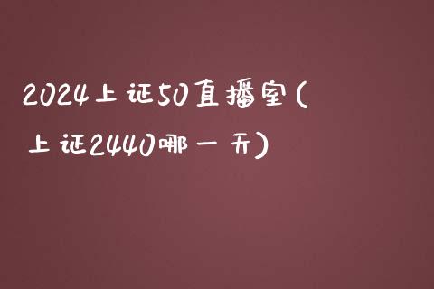 2024上证50直播室(上证2440哪一天)