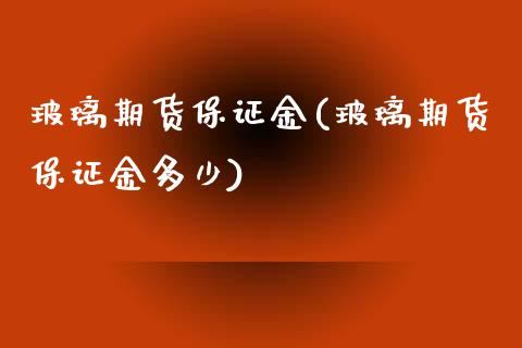 玻璃期货保证金(玻璃期货保证金多少)