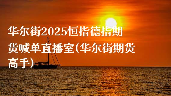 华尔街2025恒指德指期货喊单直播室(华尔街期货高手)