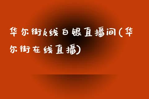 华尔街k线白银直播间(华尔街在线直播)