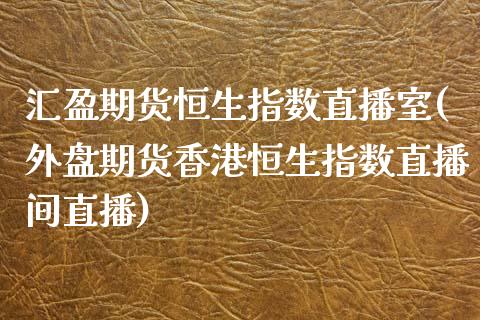 汇盈期货恒生指数直播室(外盘期货香港恒生指数直播间直播)