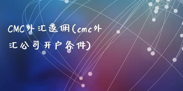 CMC外汇返佣(cmc外汇公司开户条件)