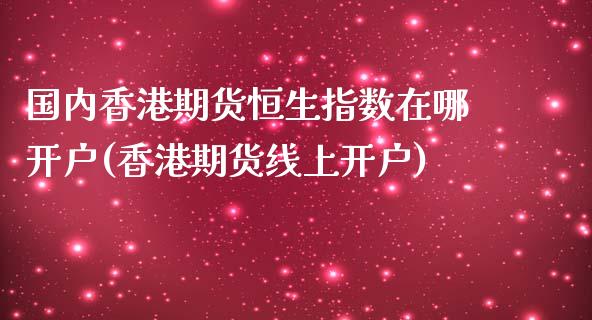 国内香港期货恒生指数在哪开户(香港期货线上开户)