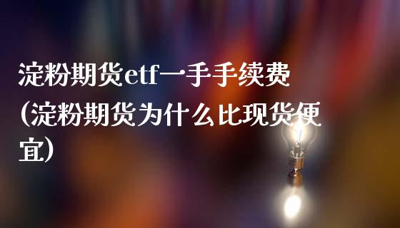 淀粉期货etf一手手续费(淀粉期货为什么比现货便宜)