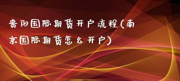 贵阳国际期货开户流程(南京国际期货怎么开户)