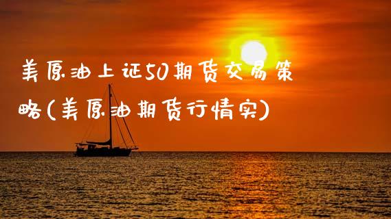 美原油上证50期货交易策略(美原油期货行情实)