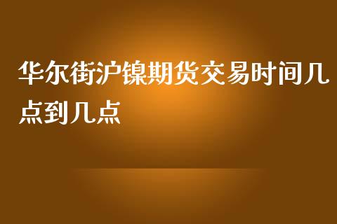 华尔街沪镍期货交易时间几点到几点