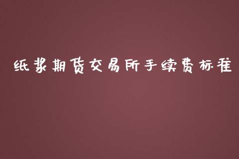 纸浆期货交易所手续费标准