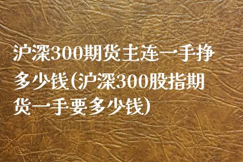 沪深300期货主连一手挣多少钱(沪深300股指期货一手要多少钱)