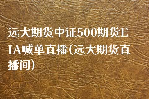 远大期货中证500期货EIA喊单直播(远大期货直播间)