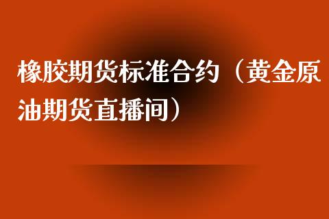 橡胶期货标准合约（黄金原油期货直播间）