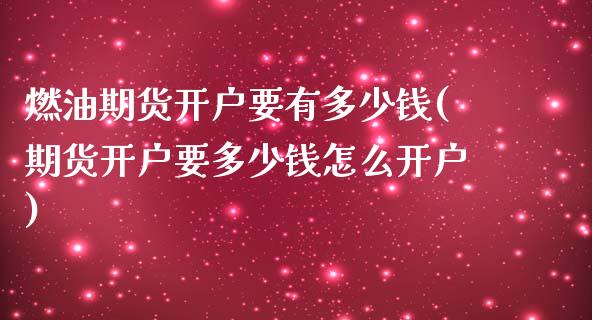 燃油期货开户要有多少钱(期货开户要多少钱怎么开户)