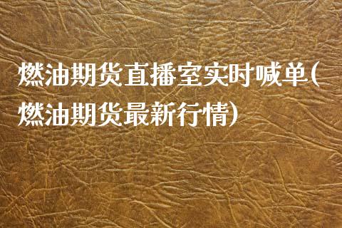 燃油期货直播室实时喊单(燃油期货最新行情)